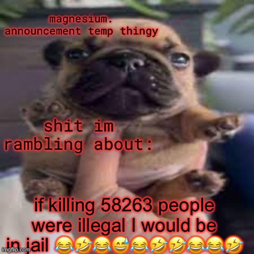 pug temp | if killing 58263 people were illegal I would be in jail 😂🤣😂😅😂🤣🤣😂😂🤣 | image tagged in pug temp | made w/ Imgflip meme maker