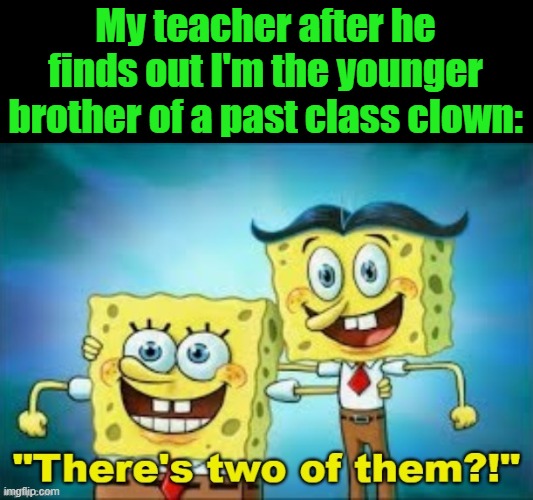 My teacher after he finds out I'm the younger brother of a past class clown: | image tagged in fds | made w/ Imgflip meme maker