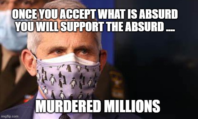 Angry diva Fauci | ONCE YOU ACCEPT WHAT IS ABSURD YOU WILL SUPPORT THE ABSURD .... MURDERED MILLIONS | image tagged in angry diva fauci | made w/ Imgflip meme maker