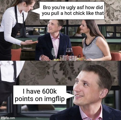 Bro you're ugly asf how did you pull a hot chick like that; I have 600k points on imgflip | made w/ Imgflip meme maker