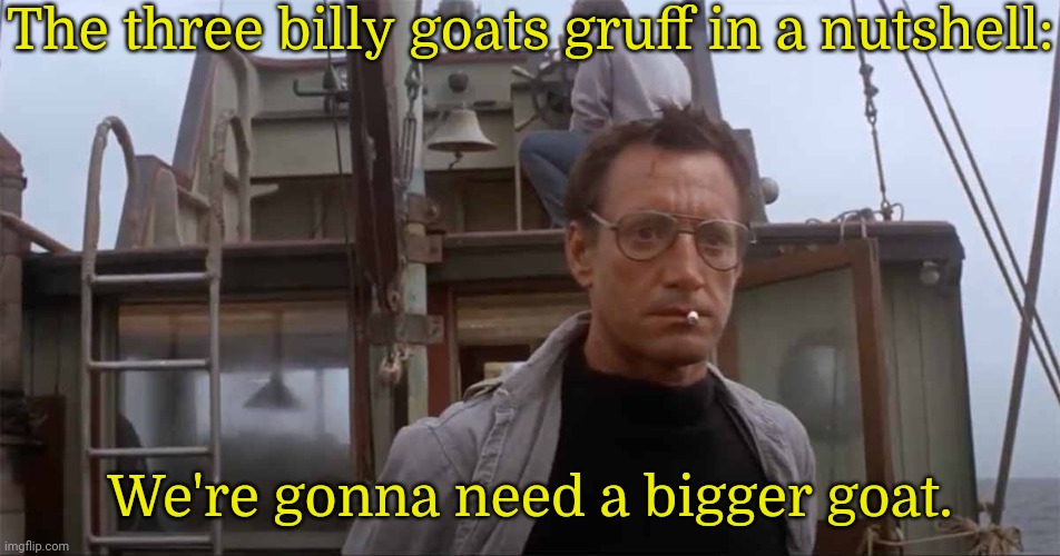 The goat that defeated the troll must be the Greatest Of All Time. | The three billy goats gruff in a nutshell:; We're gonna need a bigger goat. | image tagged in jaws,fairy tales,bridge | made w/ Imgflip meme maker