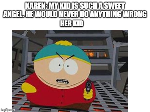 Like and Subscribe to XxMemeGamerxX! | HER KID; KAREN: MY KID IS SUCH A SWEET ANGEL. HE WOULD NEVER DO ANYTHING WRONG | image tagged in eric cartman,gun,karen | made w/ Imgflip meme maker