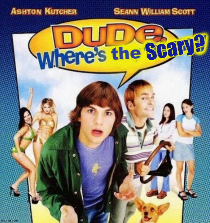 dude where's the funny | Scary? | image tagged in dude where's the funny | made w/ Imgflip meme maker