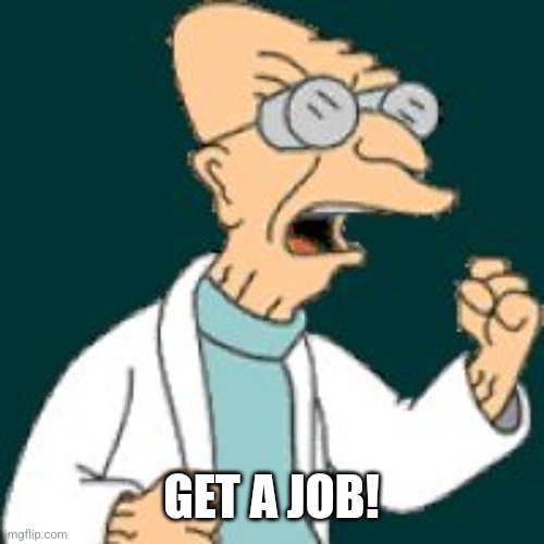 get a job | GET A JOB! | image tagged in get a job | made w/ Imgflip meme maker