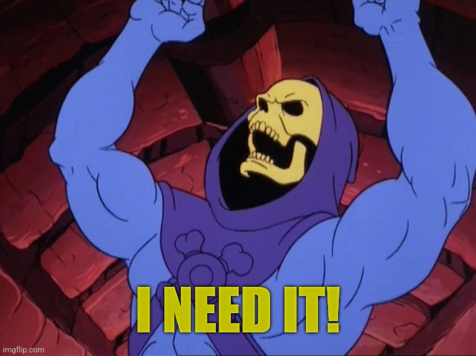 Skeletor | I NEED IT! | image tagged in skeletor | made w/ Imgflip meme maker