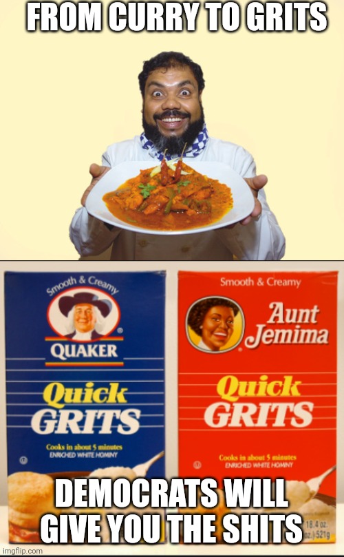 Kamalla-alla-ding-dong | FROM CURRY TO GRITS; DEMOCRATS WILL GIVE YOU THE SHITS | image tagged in curry chef,grits | made w/ Imgflip meme maker