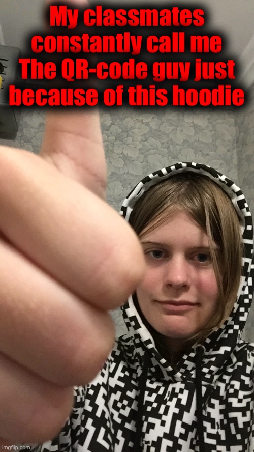 My classmates constantly call me The QR-code guy just because of this hoodie | made w/ Imgflip meme maker