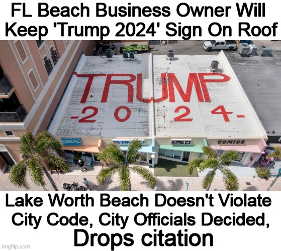 The BEST and ONLY Choice for POTUS 2024 | FL Beach Business Owner Will 
Keep 'Trump 2024' Sign On Roof; Lake Worth Beach Doesn't Violate 
City Code, City Officials Decided, Drops citation | image tagged in politics,donald trump,sign,signs,florida,trump supporters | made w/ Imgflip meme maker