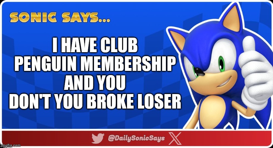 Sonic Says #27 | I HAVE CLUB PENGUIN MEMBERSHIP AND YOU DON'T YOU BROKE LOSER | image tagged in sonic says v3 | made w/ Imgflip meme maker