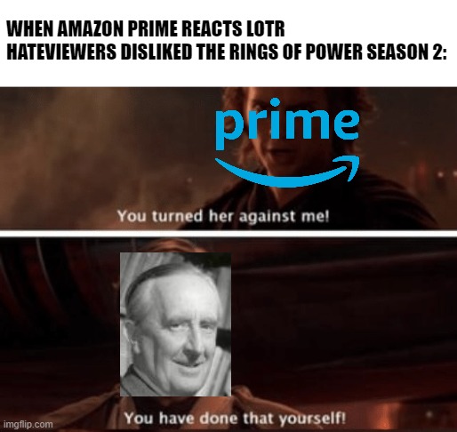 JRR Tolkien distrusted Amazon Prime | WHEN AMAZON PRIME REACTS LOTR HATEVIEWERS DISLIKED THE RINGS OF POWER SEASON 2: | image tagged in you ve turned her against me you have done that yourself,lord of the rings,amazon | made w/ Imgflip meme maker