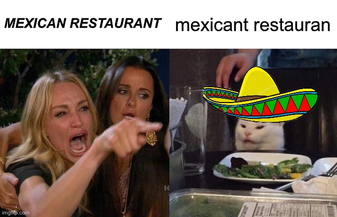 Woman Yelling At Cat Meme | MEXICAN RESTAURANT mexicant restauran | image tagged in memes,woman yelling at cat | made w/ Imgflip meme maker