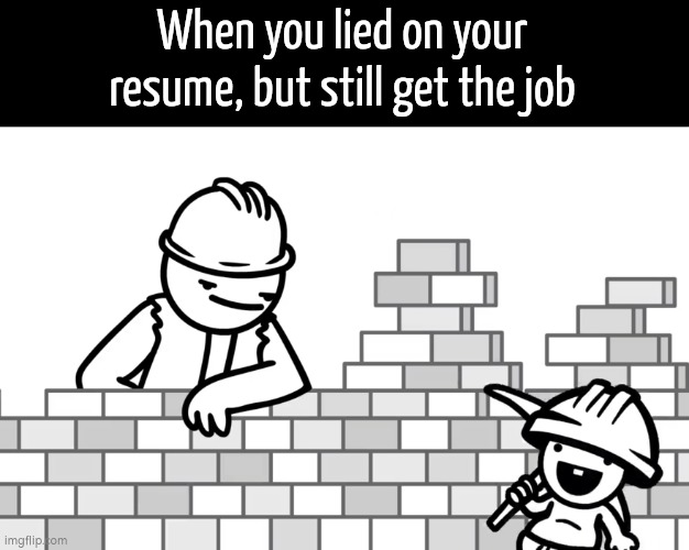 Totally worth it? | When you lied on your resume, but still get the job | image tagged in funny,resume,lied | made w/ Imgflip meme maker