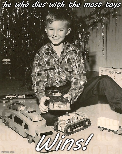 1950s boy Christmas He who dies with the most toys wins! | he who dies with the most toys; Wins! | image tagged in 1950s boy trucks toys christmas usa | made w/ Imgflip meme maker