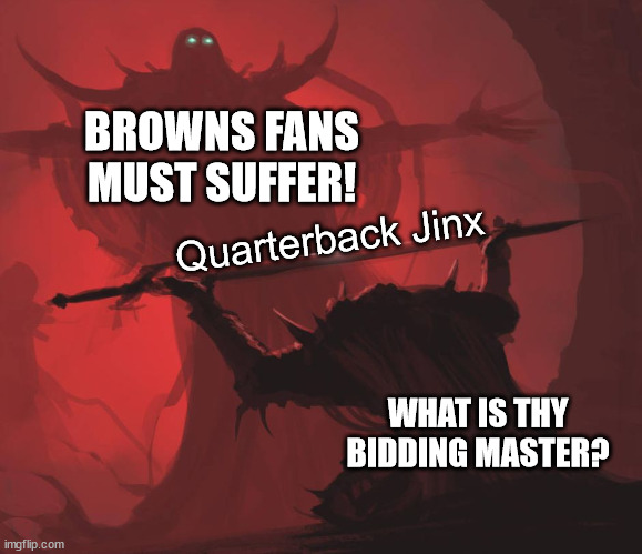 Man giving sword to larger man | BROWNS FANS MUST SUFFER! Quarterback Jinx; WHAT IS THY BIDDING MASTER? | image tagged in man giving sword to larger man | made w/ Imgflip meme maker