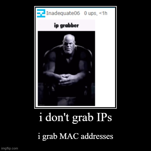 nah im jokin | i don't grab IPs | i grab MAC addresses | image tagged in funny,demotivationals,certified bruh moment | made w/ Imgflip demotivational maker