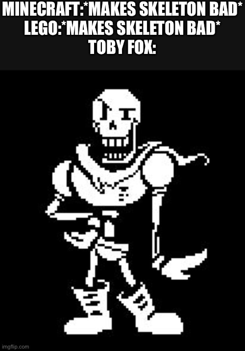 Thanks Toby | MINECRAFT:*MAKES SKELETON BAD*
LEGO:*MAKES SKELETON BAD*
TOBY FOX: | image tagged in undertale,papyrus | made w/ Imgflip meme maker