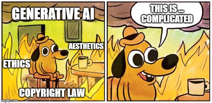 GEN AI and copyright | THIS IS ...
COMPLICATED; GENERATIVE AI; AESTHETICS; ETHICS; COPYRIGHT LAW | image tagged in this is fine blank | made w/ Imgflip meme maker