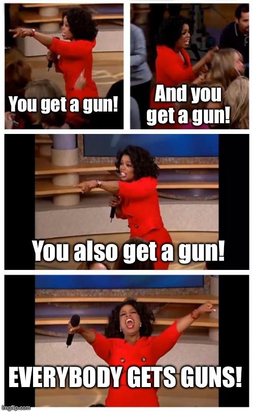 ‘MERICA | You get a gun! And you get a gun! You also get a gun! EVERYBODY GETS GUNS! | image tagged in memes,oprah you get a car everybody gets a car | made w/ Imgflip meme maker