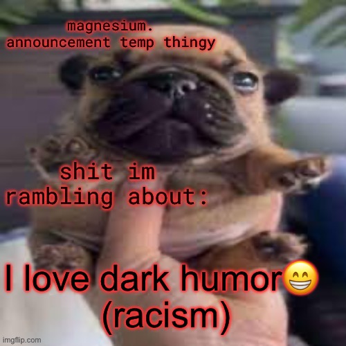 pug temp | I love dark humor😁 
(racism) | image tagged in pug temp | made w/ Imgflip meme maker