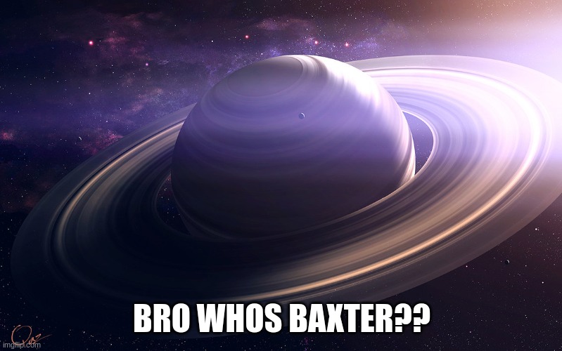 saturn | BRO WHOS BAXTER?? | image tagged in saturn | made w/ Imgflip meme maker