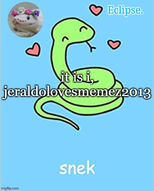 my true identity guys | it is i, jeraldolovesmemez2013 | image tagged in h | made w/ Imgflip meme maker