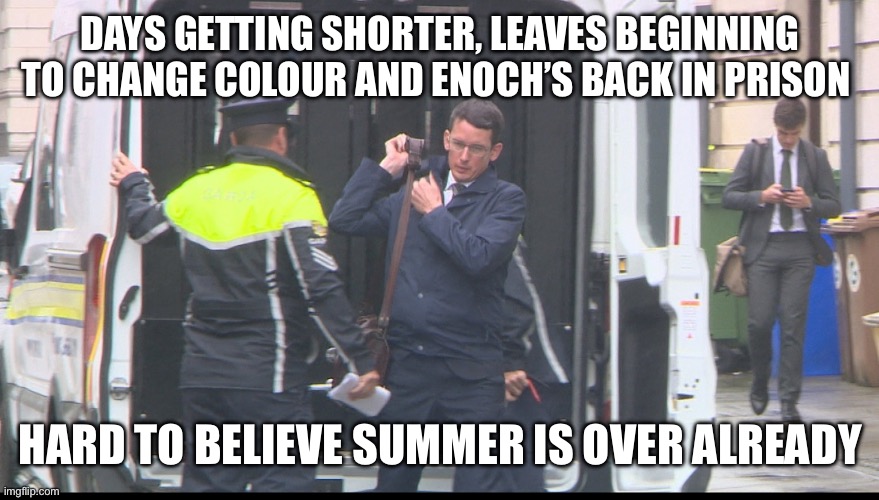 Enoch Summer | DAYS GETTING SHORTER, LEAVES BEGINNING TO CHANGE COLOUR AND ENOCH’S BACK IN PRISON; HARD TO BELIEVE SUMMER IS OVER ALREADY | image tagged in ireland,funny memes | made w/ Imgflip meme maker