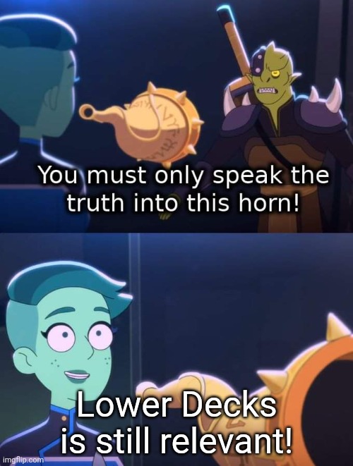 Anyone here likes Lower Recks? | Lower Decks is still relevant! | image tagged in horn of truth | made w/ Imgflip meme maker