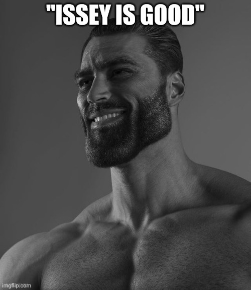 Giga Chad | "ISSEY IS GOOD" | image tagged in giga chad | made w/ Imgflip meme maker