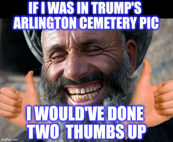 Laughing Terrorist | IF I WAS IN TRUMP'S 
ARLINGTON CEMETERY PIC I WOULD'VE DONE 
TWO  THUMBS UP | image tagged in laughing terrorist | made w/ Imgflip meme maker