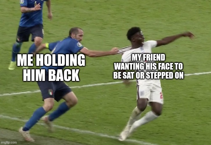 I would do the most to make sure he doesn't become down bad | MY FRIEND WANTING HIS FACE TO BE SAT OR STEPPED ON; ME HOLDING HIM BACK | image tagged in chiellini sako,homies,being a g | made w/ Imgflip meme maker