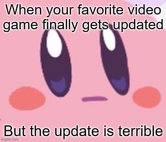 *ahem* Epic games? Actually listen to the rocket league community pls??? | When your favorite video game finally gets updated; But the update is terrible | image tagged in blank kirby face,memes,funny,gifs,not really a gif,oh wow are you actually reading these tags | made w/ Imgflip meme maker