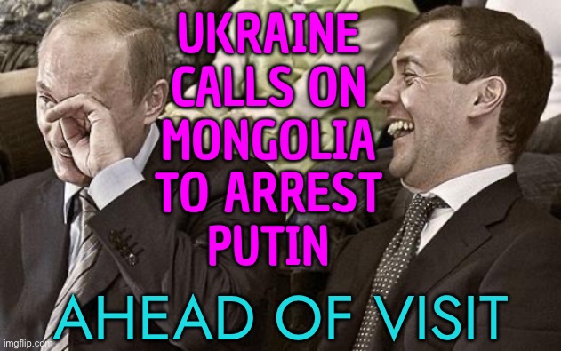 Ukraine Calls On Mongolia To Arrest Putin Ahead Of Visit | UKRAINE
CALLS ON
MONGOLIA
TO ARREST
PUTIN; AHEAD OF VISIT | image tagged in putin laughing with medvedev,russo-ukrainian war,ukraine,vladimir putin,breaking news,russia | made w/ Imgflip meme maker