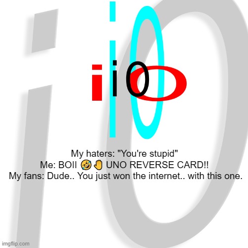 i0 | My haters: "You're stupid" 
Me: BOII 🤣🤚 UNO REVERSE CARD!! 
My fans: Dude.. You just won the internet.. with this one. | image tagged in i0 | made w/ Imgflip meme maker