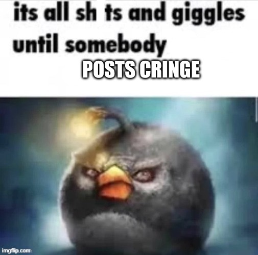 bunb | POSTS CRINGE | image tagged in its all shits and giggles until somebody grooms minors,angry birds | made w/ Imgflip meme maker