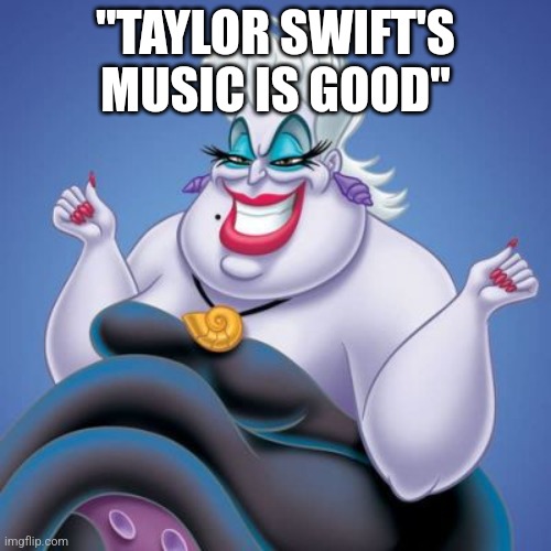 Makeup Mama | "TAYLOR SWIFT'S MUSIC IS GOOD" | image tagged in makeup mama | made w/ Imgflip meme maker