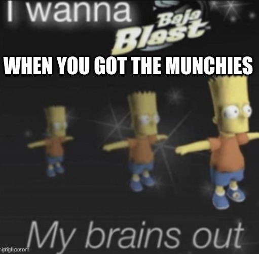 now I'm hungry | WHEN YOU GOT THE MUNCHIES | image tagged in i want to baja blast my brains out,munchies,420 | made w/ Imgflip meme maker