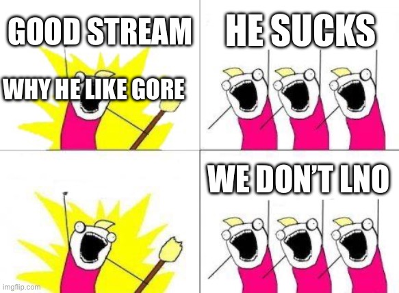 What Do We Want | GOOD STREAM; HE SUCKS; WHY HE LIKE GORE; WE DON’T LNO | image tagged in memes,what do we want | made w/ Imgflip meme maker