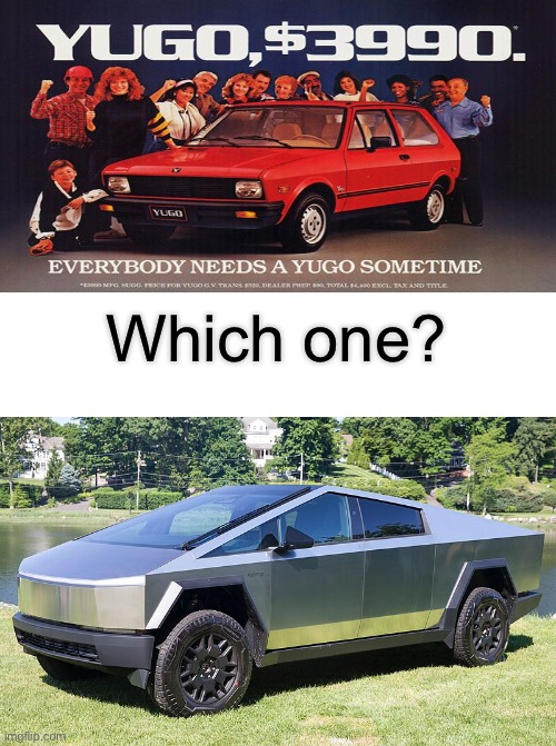 Yugo vs Tesla | Which one? | image tagged in tesla,cybertruck,elon musk,garbage | made w/ Imgflip meme maker