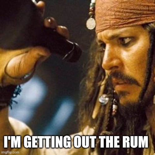 Why is the Rum Always Gone? | I'M GETTING OUT THE RUM | image tagged in why is the rum always gone | made w/ Imgflip meme maker