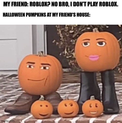 Pumpkins with Roblox faces | MY FRIEND: ROBLOX? NO BRO, I DON’T PLAY ROBLOX. HALLOWEEN PUMPKINS AT MY FRIEND'S HOUSE: | image tagged in pumpkins with roblox faces,memes,funny,roblox,roblox meme | made w/ Imgflip meme maker