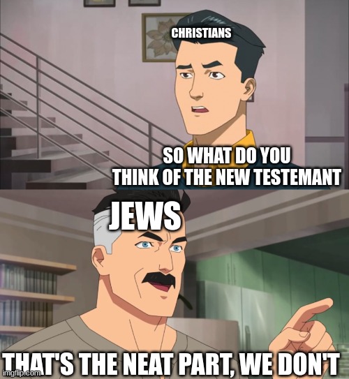 That's the neat part, we don't | CHRISTIANS; SO WHAT DO YOU THINK OF THE NEW TESTEMANT; JEWS; THAT'S THE NEAT PART, WE DON'T | image tagged in that's the neat part you don't,jews,christians,christian,judaism,bible | made w/ Imgflip meme maker