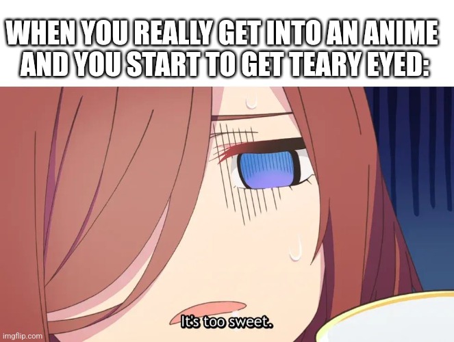 THAT MEANS IT'S GOOD | WHEN YOU REALLY GET INTO AN ANIME 
AND YOU START TO GET TEARY EYED: | image tagged in anime,quintessential quintuplets,anime meme | made w/ Imgflip meme maker