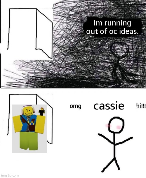 OMG hi | Im running out of oc ideas. cassie | image tagged in omg hi | made w/ Imgflip meme maker