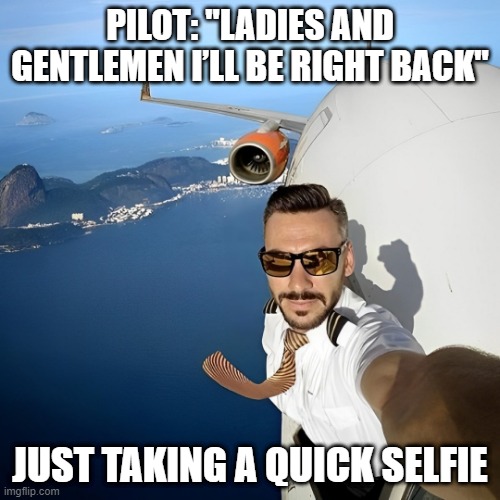 selfie | PILOT: "LADIES AND GENTLEMEN I’LL BE RIGHT BACK"; JUST TAKING A QUICK SELFIE | image tagged in memes | made w/ Imgflip meme maker