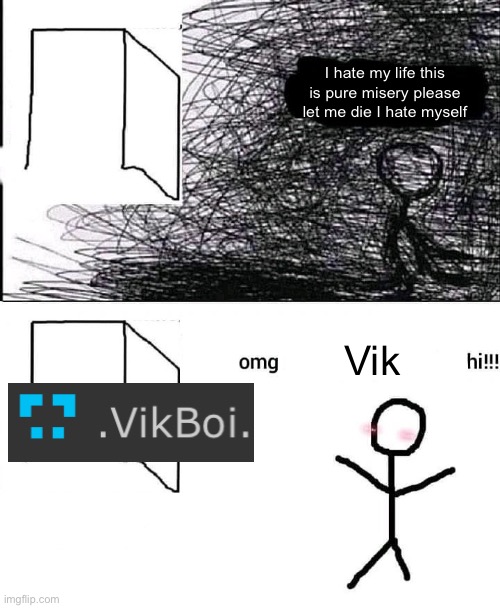 OMG hi | I hate my life this is pure misery please let me die I hate myself; Vik | image tagged in omg hi | made w/ Imgflip meme maker