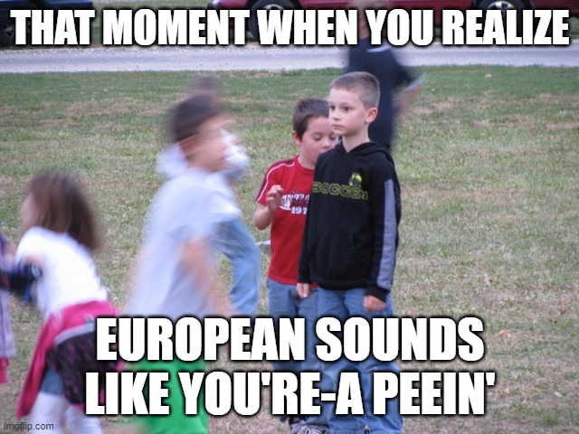 Now you can't unhear it. | THAT MOMENT WHEN YOU REALIZE; EUROPEAN SOUNDS LIKE YOU'RE-A PEEIN' | image tagged in memes,that moment when you realize,european,pee,shower thoughts,funny | made w/ Imgflip meme maker