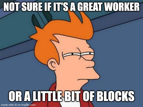 Futurama Fry | NOT SURE IF IT'S A GREAT WORKER; OR A LITTLE BIT OF BLOCKS | image tagged in memes,futurama fry | made w/ Imgflip meme maker