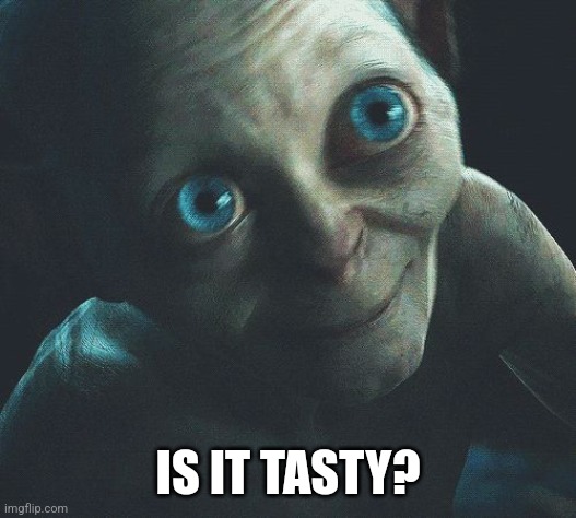 Is it Tasty?  | IS IT TASTY? | image tagged in is it tasty | made w/ Imgflip meme maker