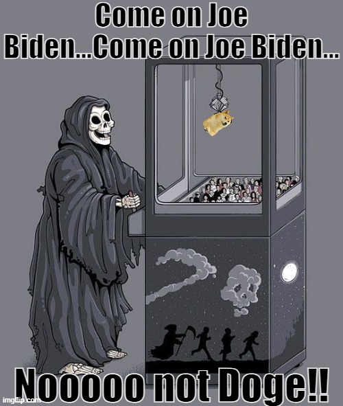 Image Title | Come on Joe Biden...Come on Joe Biden... Nooooo not Doge!! | image tagged in grim reaper claw machine,joe biden,doge,death,grim reaper | made w/ Imgflip meme maker