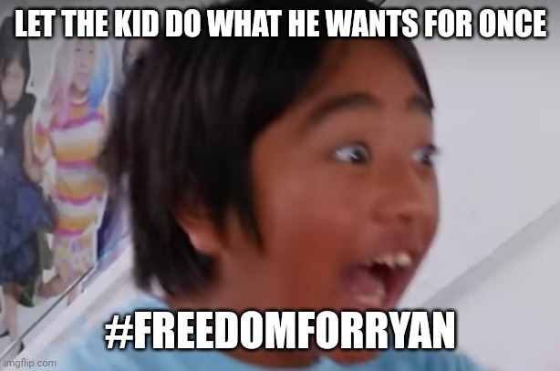 insane ryan | LET THE KID DO WHAT HE WANTS FOR ONCE; #FREEDOMFORRYAN | image tagged in insane ryan | made w/ Imgflip meme maker